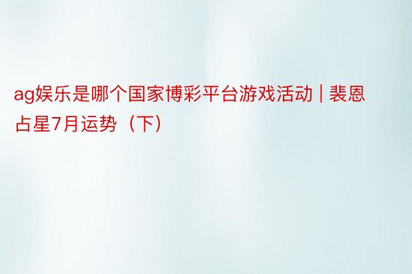 ag娱乐是哪个国家博彩平台游戏活动 | 裴恩占星7月运势（下）