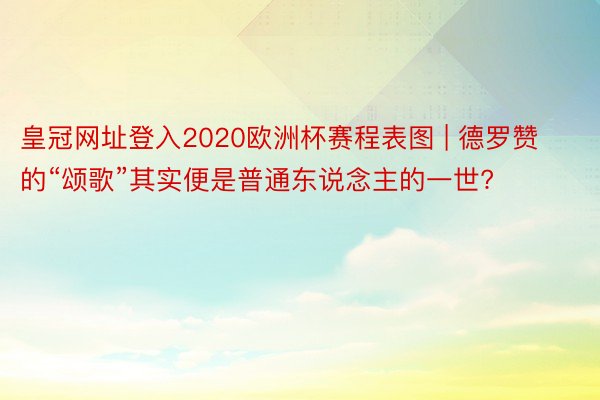 皇冠网址登入2020欧洲杯赛程表图 | 德罗赞的“颂歌”其实便是普通东说念主的一世?