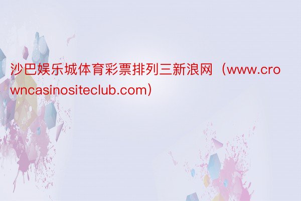 沙巴娱乐城体育彩票排列三新浪网（www.crowncasinositeclub.com）