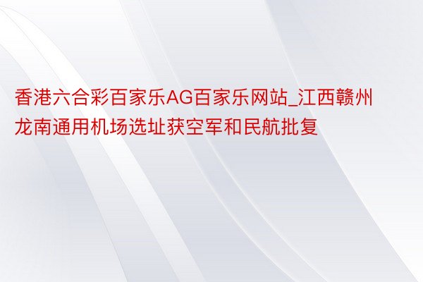 香港六合彩百家乐AG百家乐网站_江西赣州龙南通用机场选址获空军和民航批复