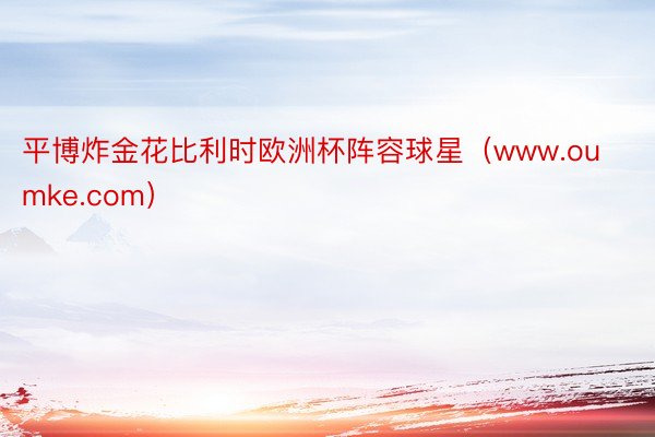 平博炸金花比利时欧洲杯阵容球星（www.oumke.com）