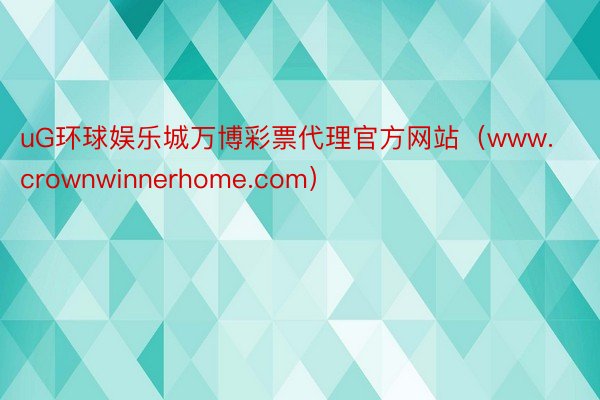 uG环球娱乐城万博彩票代理官方网站（www.crownwinnerhome.com）