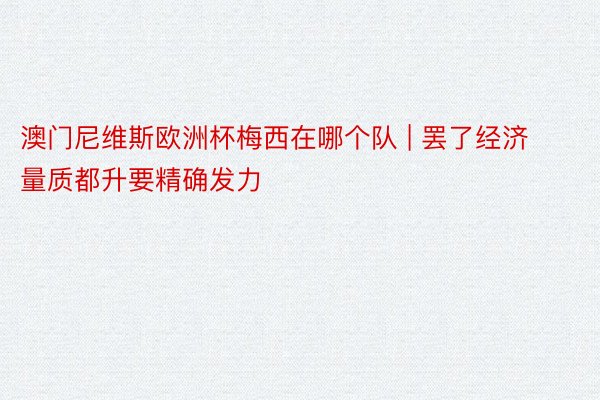 澳门尼维斯欧洲杯梅西在哪个队 | 罢了经济量质都升要精确发力