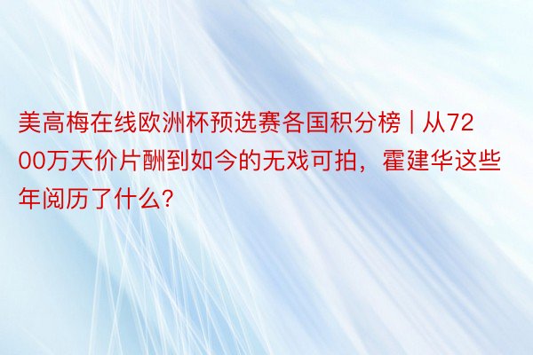 美高梅在线欧洲杯预选赛各国积分榜 | 从7200万天价片酬到如今的无戏可拍，霍建华这些年阅历了什么？