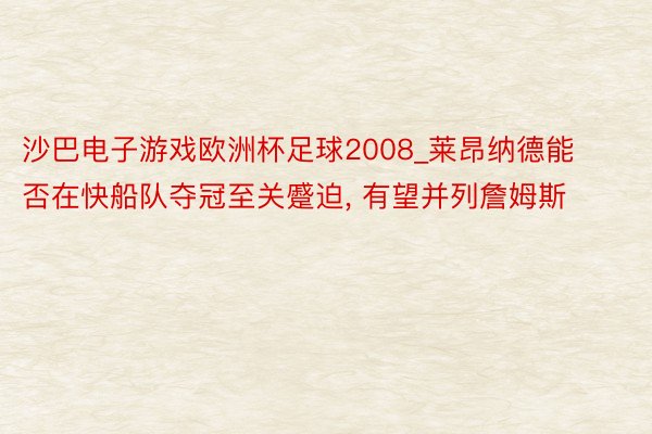 沙巴电子游戏欧洲杯足球2008_莱昂纳德能否在快船队夺冠至关蹙迫, 有望并列詹姆斯