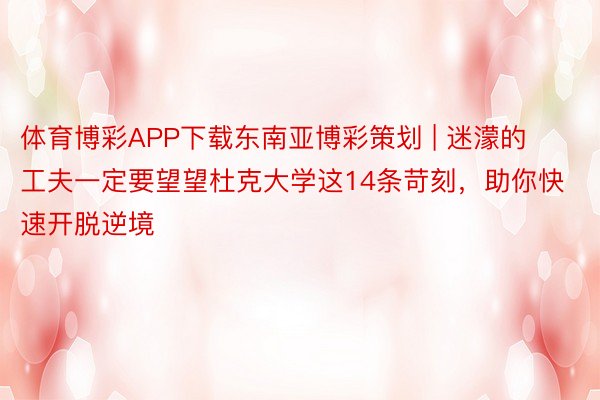 体育博彩APP下载东南亚博彩策划 | 迷濛的工夫一定要望望杜克大学这14条苛刻，助你快速开脱逆境