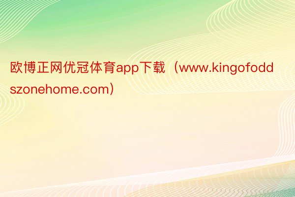 欧博正网优冠体育app下载（www.kingofoddszonehome.com）
