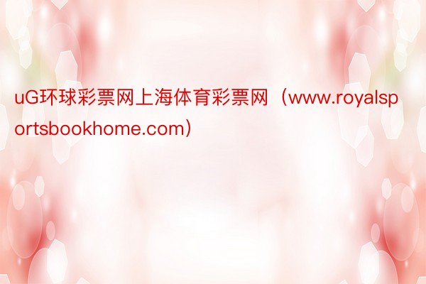 uG环球彩票网上海体育彩票网（www.royalsportsbookhome.com）