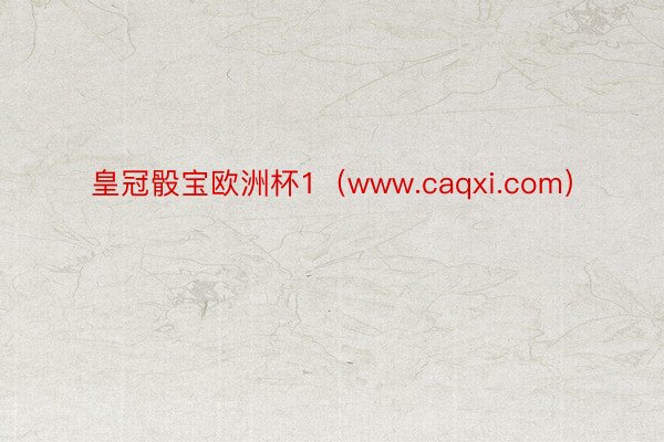 皇冠骰宝欧洲杯1（www.caqxi.com）