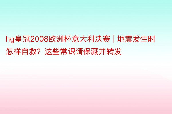 hg皇冠2008欧洲杯意大利决赛 | 地震发生时怎样自救？这些常识请保藏并转发