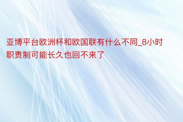 亚博平台欧洲杯和欧国联有什么不同_8小时职责制可能长久也回不来了