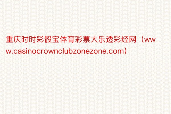 重庆时时彩骰宝体育彩票大乐透彩经网（www.casinocrownclubzonezone.com）