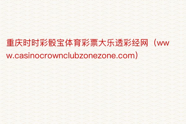 重庆时时彩骰宝体育彩票大乐透彩经网（www.casinocrownclubzonezone.com）