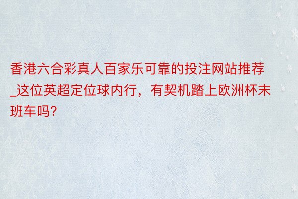 香港六合彩真人百家乐可靠的投注网站推荐_这位英超定位球内行，有契机踏上欧洲杯末班车吗？