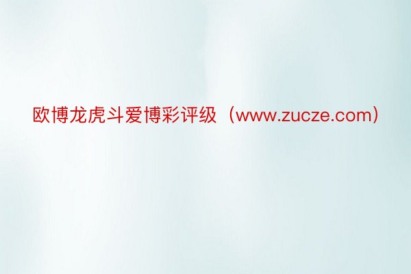 欧博龙虎斗爱博彩评级（www.zucze.com）