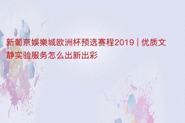 新葡京娛樂城欧洲杯预选赛程2019 | 优质文静实验服务怎么出新出彩