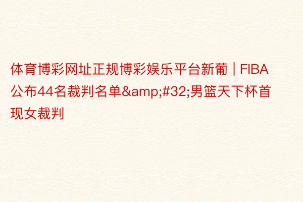 体育博彩网址正规博彩娱乐平台新葡 | FIBA公布44名裁判名单&#32;男篮天下杯首现女裁判