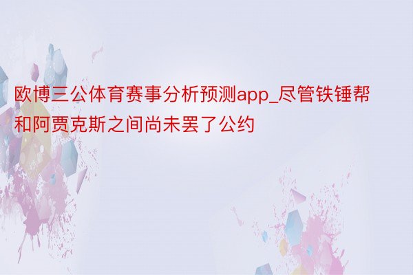 欧博三公体育赛事分析预测app_尽管铁锤帮和阿贾克斯之间尚未罢了公约