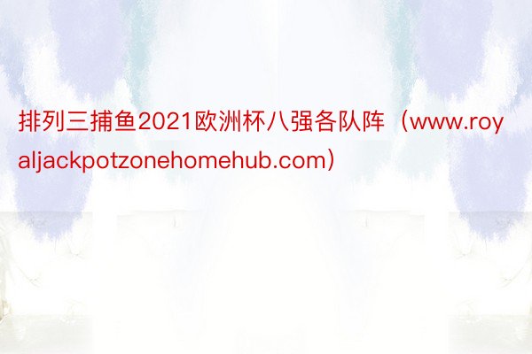 排列三捕鱼2021欧洲杯八强各队阵（www.royaljackpotzonehomehub.com）