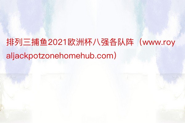 排列三捕鱼2021欧洲杯八强各队阵（www.royaljackpotzonehomehub.com）