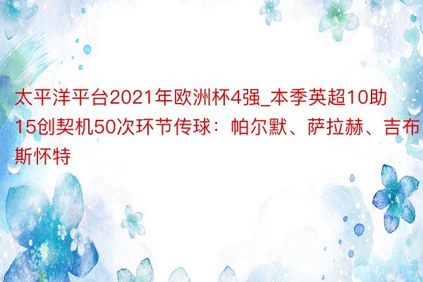 太平洋平台2021年欧洲杯4强_本季英超10助15创契机50次环节传球：帕尔默、萨拉赫、吉布斯怀特