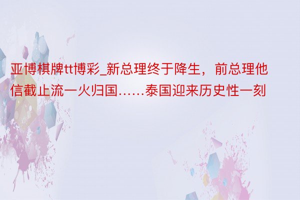 亚博棋牌tt博彩_新总理终于降生，前总理他信截止流一火归国……泰国迎来历史性一刻