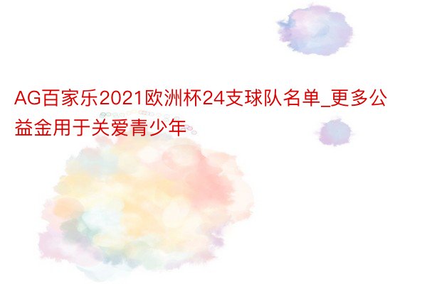 AG百家乐2021欧洲杯24支球队名单_更多公益金用于关爱青少年