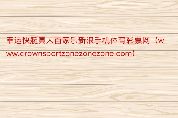 幸运快艇真人百家乐新浪手机体育彩票网（www.crownsportzonezonezone.com）