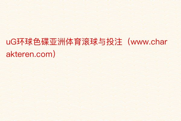 uG环球色碟亚洲体育滚球与投注（www.charakteren.com）