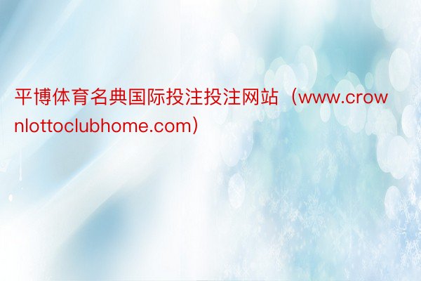 平博体育名典国际投注投注网站（www.crownlottoclubhome.com）