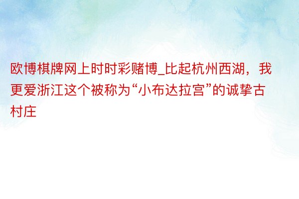欧博棋牌网上时时彩赌博_比起杭州西湖，我更爱浙江这个被称为“小布达拉宫”的诚挚古村庄