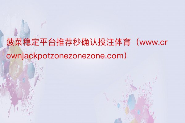 菠菜稳定平台推荐秒确认投注体育（www.crownjackpotzonezonezone.com）