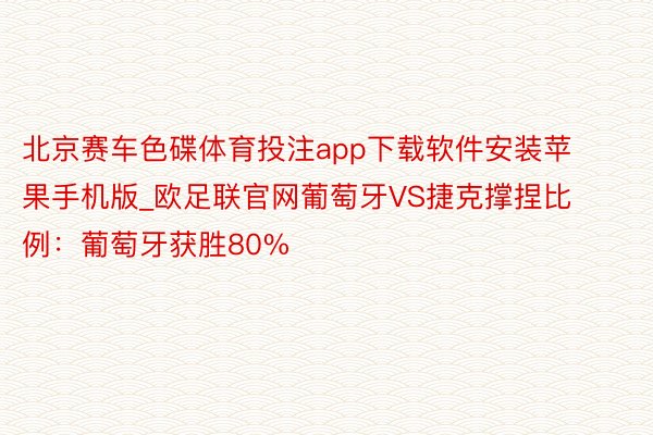 北京赛车色碟体育投注app下载软件安装苹果手机版_欧足联官网葡萄牙VS捷克撑捏比例：葡萄牙获胜80%