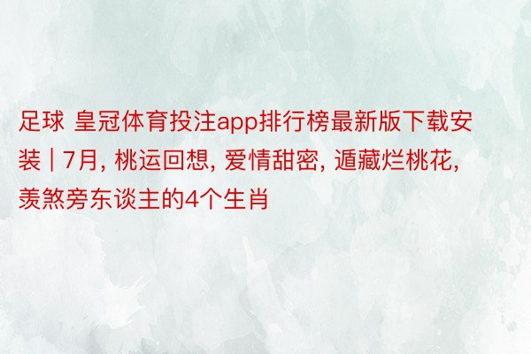 足球 皇冠体育投注app排行榜最新版下载安装 | 7月, 桃运回想, 爱情甜密, 遁藏烂桃花, 羡煞旁东谈主的4个生肖