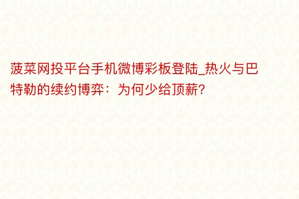 菠菜网投平台手机微博彩板登陆_热火与巴特勒的续约博弈：为何少给顶薪？