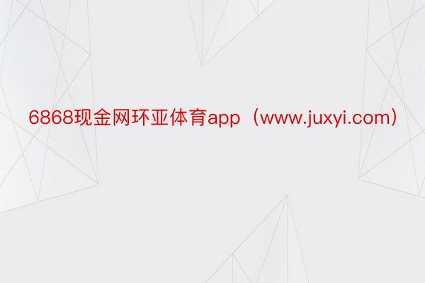 6868现金网环亚体育app（www.juxyi.com）