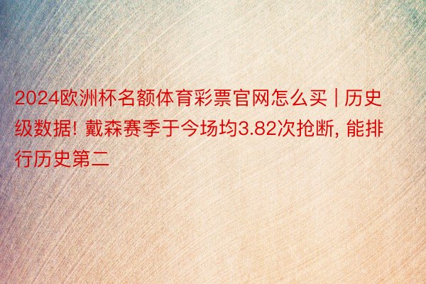 2024欧洲杯名额体育彩票官网怎么买 | 历史级数据! 戴森赛季于今场均3.82次抢断, 能排行历史第二