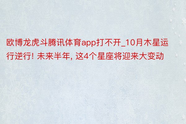 欧博龙虎斗腾讯体育app打不开_10月木星运行逆行! 未来半年, 这4个星座将迎来大变动