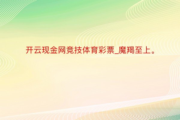 开云现金网竞技体育彩票_魔羯至上。