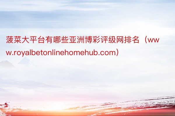 菠菜大平台有哪些亚洲博彩评级网排名（www.royalbetonlinehomehub.com）