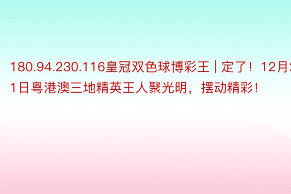 180.94.230.116皇冠双色球博彩王 | 定了！12月21日粤港澳三地精英王人聚光明，摆动精彩！