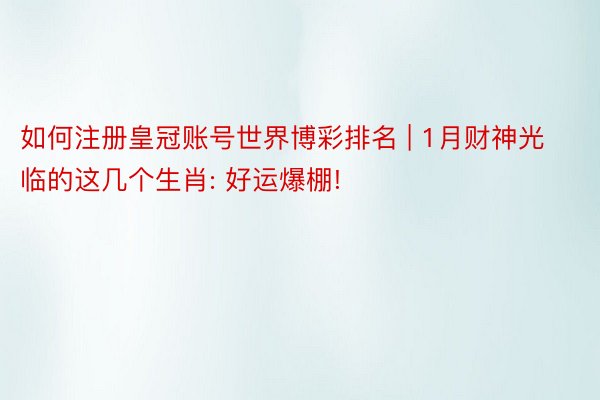如何注册皇冠账号世界博彩排名 | 1月财神光临的这几个生肖: 好运爆棚!