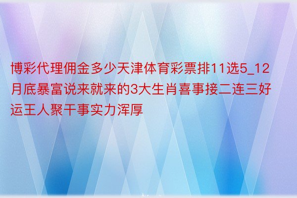 博彩代理佣金多少天津体育彩票排11选5_12月底暴富说来就来的3大生肖喜事接二连三好运王人聚干事实力浑厚