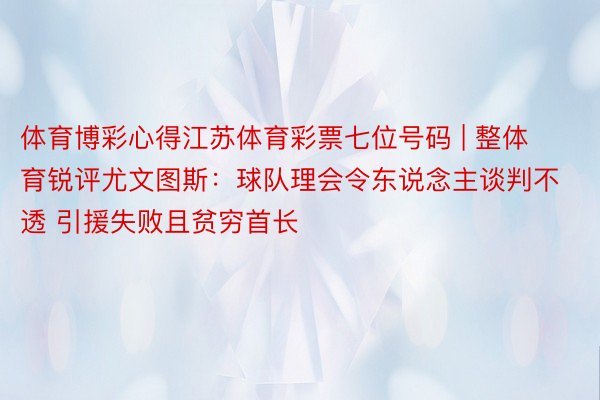 体育博彩心得江苏体育彩票七位号码 | 整体育锐评尤文图斯：球队理会令东说念主谈判不透 引援失败且贫穷首长
