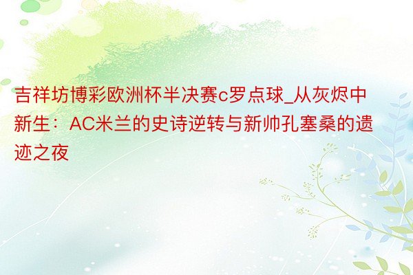 吉祥坊博彩欧洲杯半决赛c罗点球_从灰烬中新生：AC米兰的史诗逆转与新帅孔塞桑的遗迹之夜