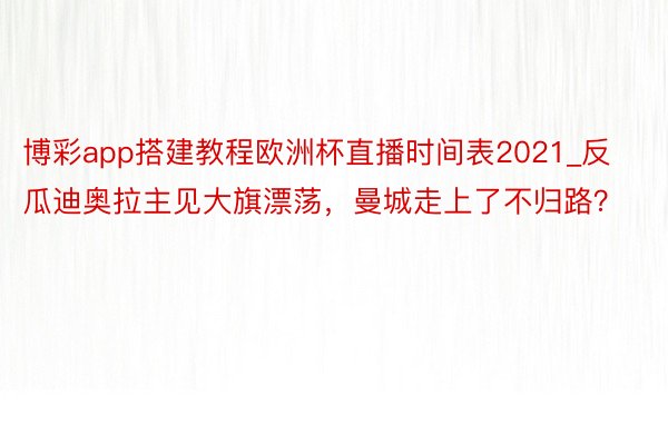博彩app搭建教程欧洲杯直播时间表2021_反瓜迪奥拉主见大旗漂荡，曼城走上了不归路？
