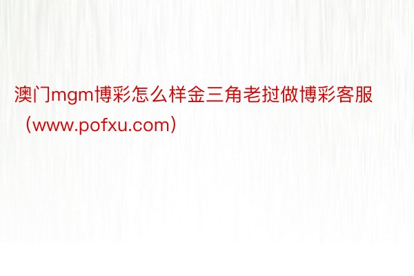 澳门mgm博彩怎么样金三角老挝做博彩客服（www.pofxu.com）