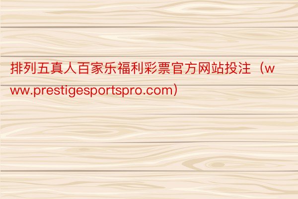 排列五真人百家乐福利彩票官方网站投注（www.prestigesportspro.com）